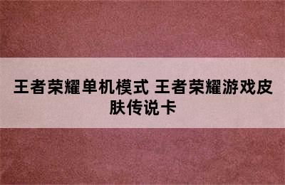 王者荣耀单机模式 王者荣耀游戏皮肤传说卡